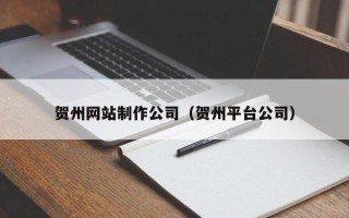 太原贺州网站制作公司（贺州平台公司）